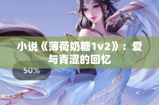 小说《薄荷奶糖1v2》：爱与青涩的回忆