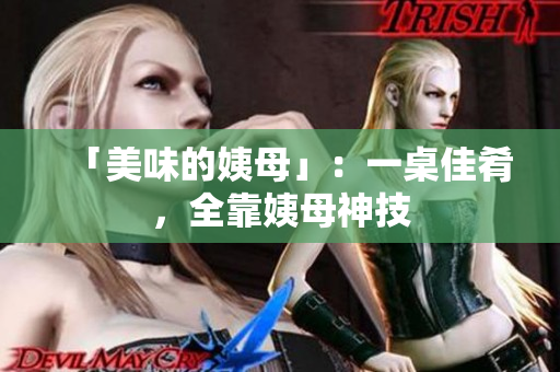 「美味的姨母」：一桌佳肴，全靠姨母神技