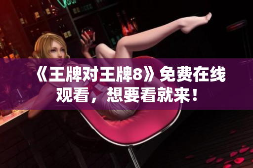 《王牌对王牌8》免费在线观看，想要看就来！