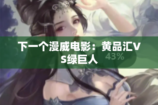 下一个漫威电影：黄品汇VS绿巨人