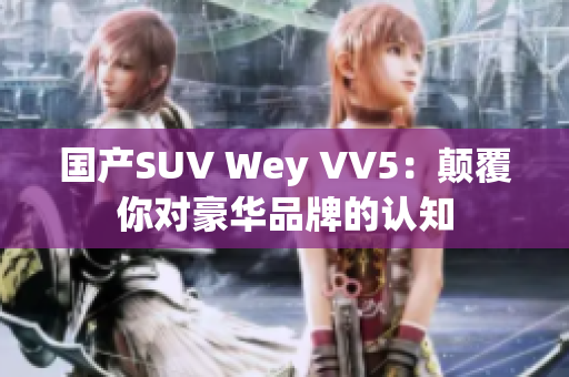 国产SUV Wey VV5：颠覆你对豪华品牌的认知