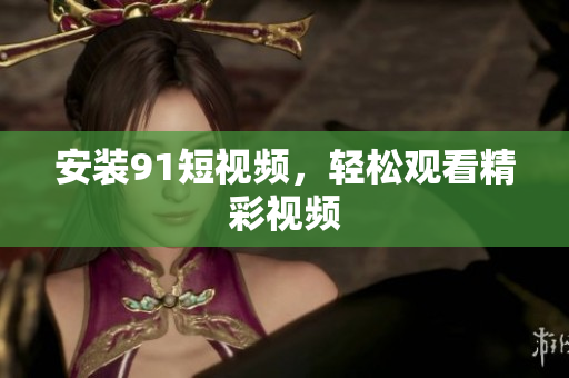 安装9 1短视频，轻松观看精彩视频