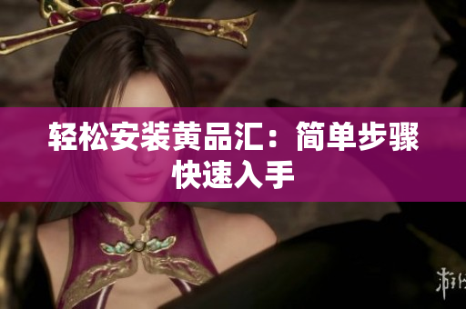 轻松安装黄品汇：简单步骤快速入手
