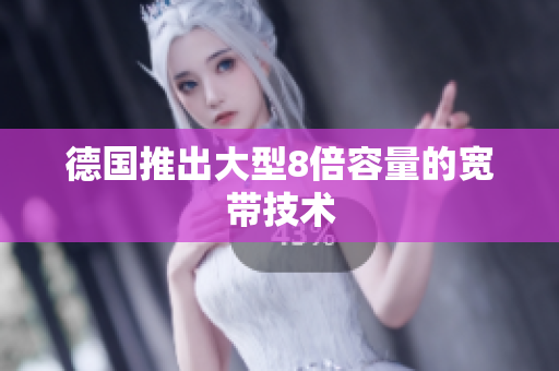 德国推出大型8倍容量的宽带技术