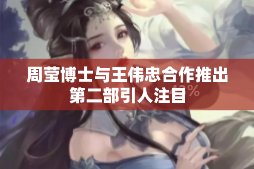 周莹博士与王伟忠合作推出第二部引人注目