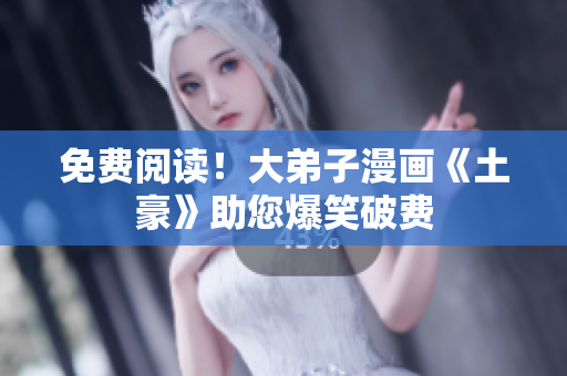 免费阅读！大弟子漫画《土豪》助您爆笑破费