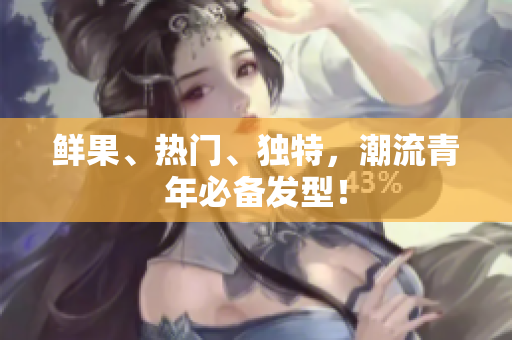 鲜果、热门、独特，潮流青年必备发型！