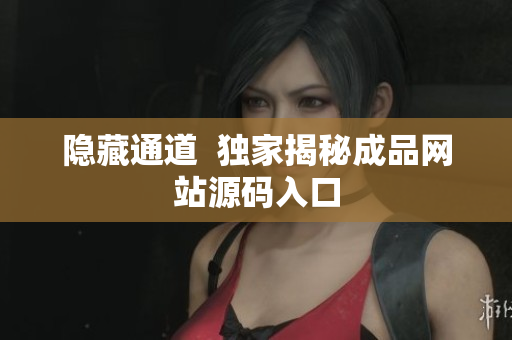 隐藏通道  独家揭秘成品网站源码入口