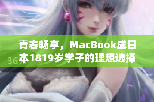 青春畅享，MacBook成日本1819岁学子的理想选择)