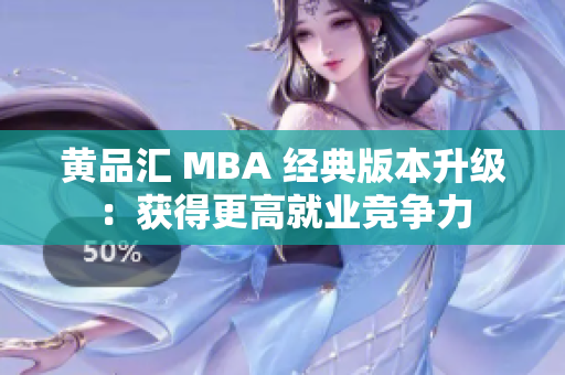 黄品汇 MBA 经典版本升级：获得更高就业竞争力