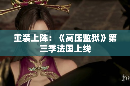 重装上阵：《高压监狱》第三季法国上线