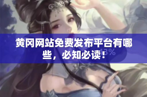 黄冈网站免费发布平台有哪些，必知必读！
