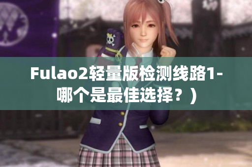 Fulao2轻量版检测线路1-哪个是最佳选择？)