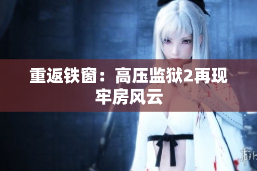 重返铁窗：高压监狱2再现牢房风云