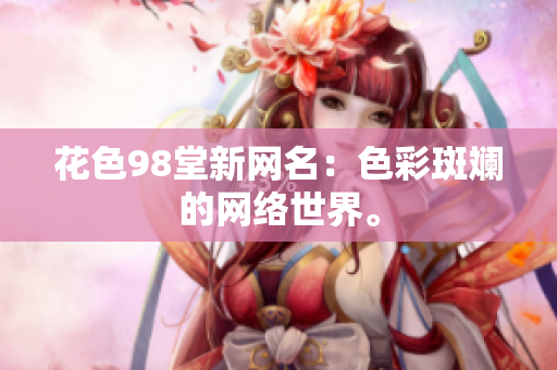 花色98堂新网名：色彩斑斓的网络世界。