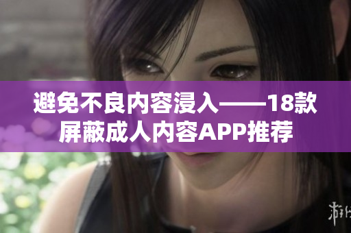 避免不良内容浸入——18款屏蔽成人内容APP推荐