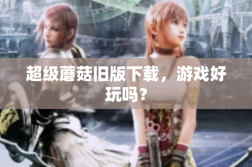 超级蘑菇旧版下载，游戏好玩吗？