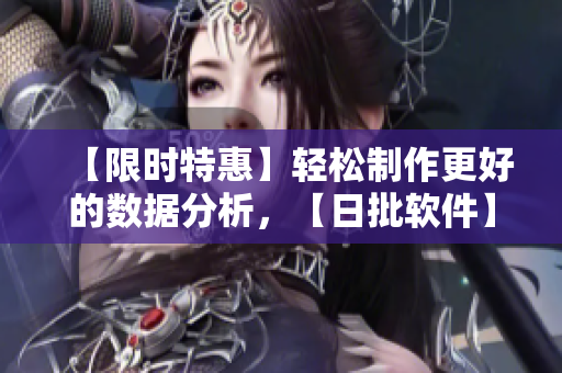 【限时特惠】轻松制作更好的数据分析，【日批软件】助你成为数据分析专家！