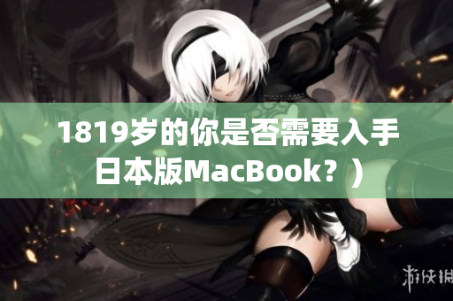 1819岁的你是否需要入手日本版MacBook？)