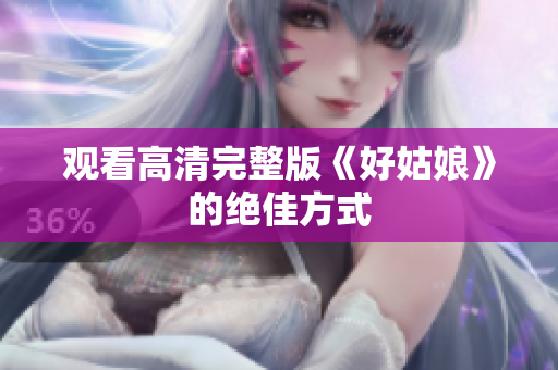 观看高清完整版《好姑娘》的绝佳方式