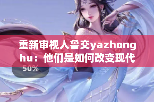 重新审视人鲁交yazhonghu：他们是如何改变现代网络的？