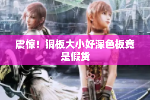 震惊！铜板大小好深色板竟是假货