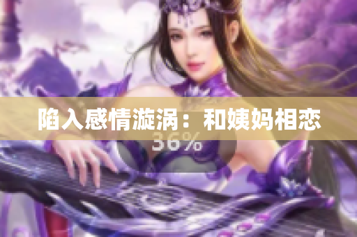 陷入感情漩涡：和姨妈相恋