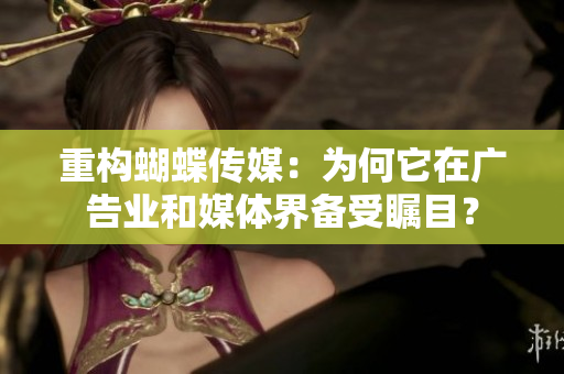 重构蝴蝶传媒：为何它在广告业和媒体界备受瞩目？