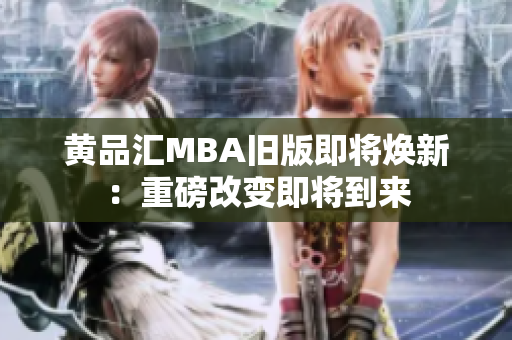 黄品汇MBA旧版即将焕新：重磅改变即将到来