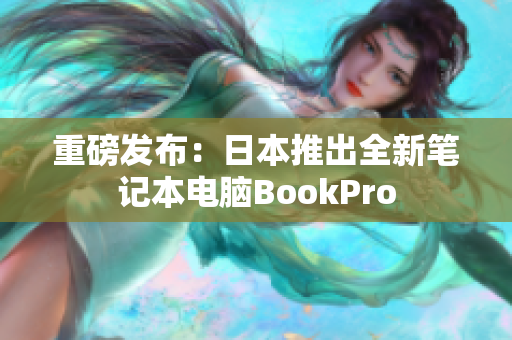 重磅发布：日本推出全新笔记本电脑BookPro