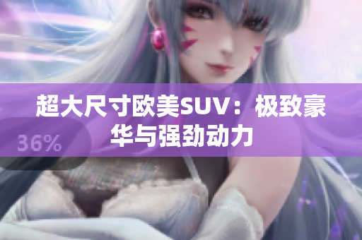 超大尺寸欧美SUV：极致豪华与强劲动力