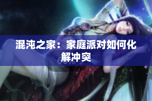 混沌之家：家庭派对如何化解冲突
