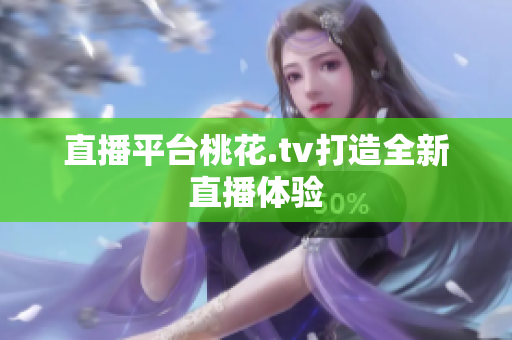 直播平台桃花.tv打造全新直播体验