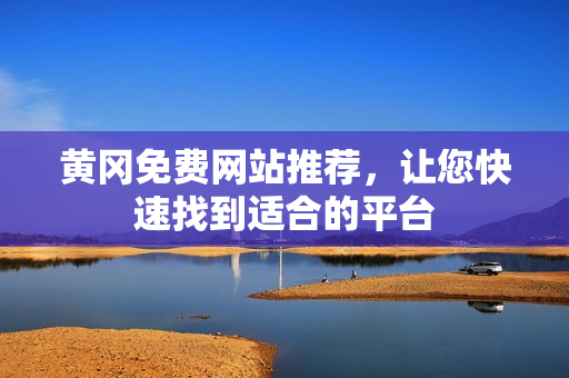 黄冈免费网站推荐，让您快速找到适合的平台