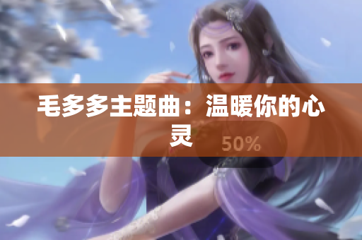 毛多多主题曲：温暖你的心灵