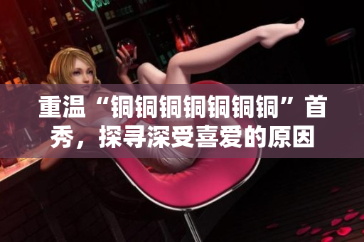重温“铜铜铜铜铜铜铜”首秀，探寻深受喜爱的原因
