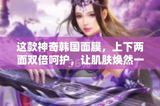 这款神奇韩国面膜，上下两面双倍呵护，让肌肤焕然一新！