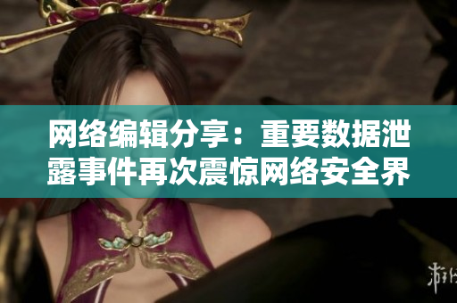 网络编辑分享：重要数据泄露事件再次震惊网络安全界