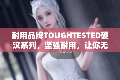 耐用品牌TOUGHTESTED硬汉系列，坚强耐用，让你无后顾之忧