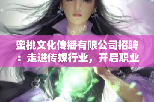 蜜桃文化传播有限公司招聘：走进传媒行业，开启职业新篇章