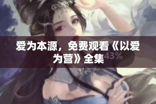 爱为本源，免费观看《以爱为营》全集