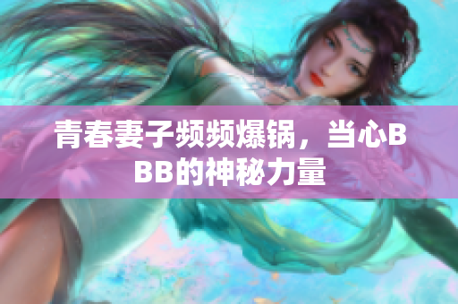青春妻子频频爆锅，当心BBB的神秘力量