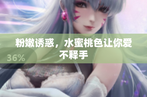 粉嫩诱惑，水蜜桃色让你爱不释手