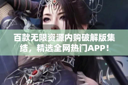 百款无限资源内购破解版集结，精选全网热门APP！