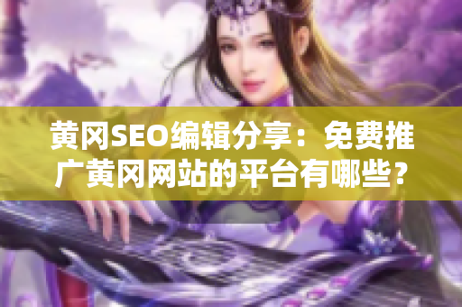 黄冈SEO编辑分享：免费推广黄冈网站的平台有哪些？