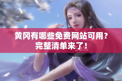 黄冈有哪些免费网站可用？完整清单来了！