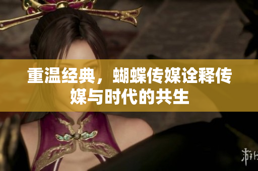 重温经典，蝴蝶传媒诠释传媒与时代的共生