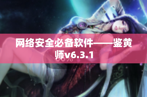 网络安全必备软件——鉴黄师v6.3.1