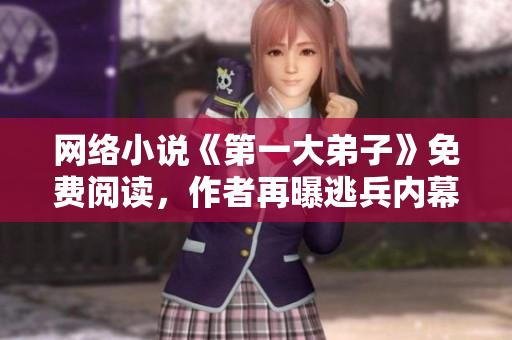 网络小说《第一大弟子》免费阅读，作者再曝逃兵内幕