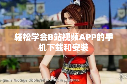 轻松学会B站视频APP的手机下载和安装